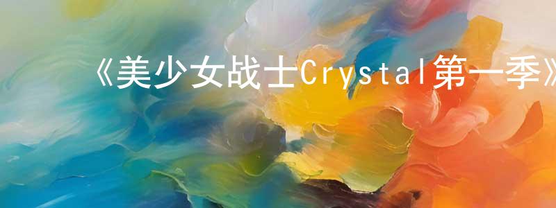 陈和杰的动漫综艺大全,《美少女战士Crystal第一季》详情介绍_美少女战士Crystal第一季已完结在线观看_美少女战士Crystal第一季迅雷下载_日漫